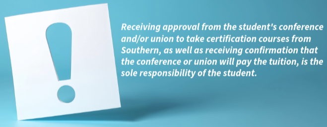 An alert box that reads Receiving approval from the student's conference and/or union to take certification courses from Southern, as well as receiving confirmation that the conference or union will pay the tuition, is the sole responsibility of the student.